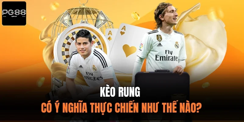 Kèo rung có ý nghĩa thực chiến như thế nào? 
