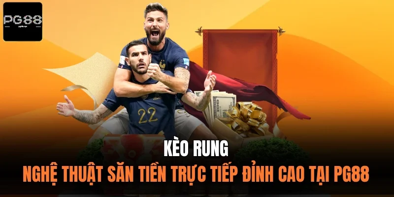 Kèo Rung - Nghệ Thuật Săn Tiền Trực Tiếp Đỉnh Cao Tại PG88