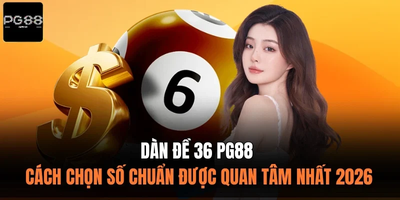 Dàn Đề 36 PG88 - Cách Chọn Số Chuẩn Được Quan Tâm Nhất 2026